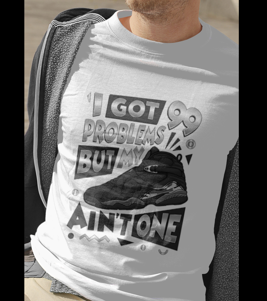 I Got 99 Problems But My Jordan 8 Ain’t One T-Shirt