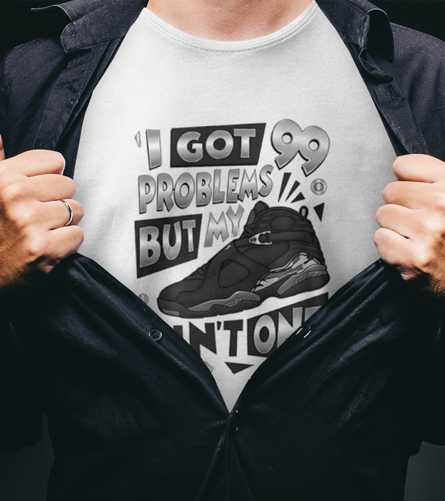 I Got 99 Problems But My Jordan 8 Ain’t One T-Shirt