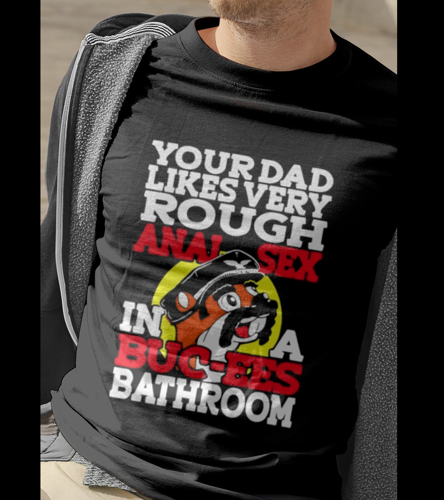 Your Dad Likes Very Rough Anal Sex In A Buc Ees Bathroom T-Shirt