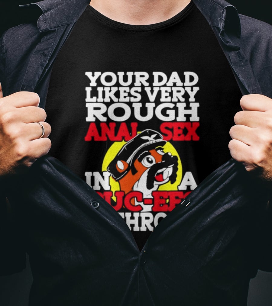 Your Dad Likes Very Rough Anal Sex In A Buc Ees Bathroom T-Shirt