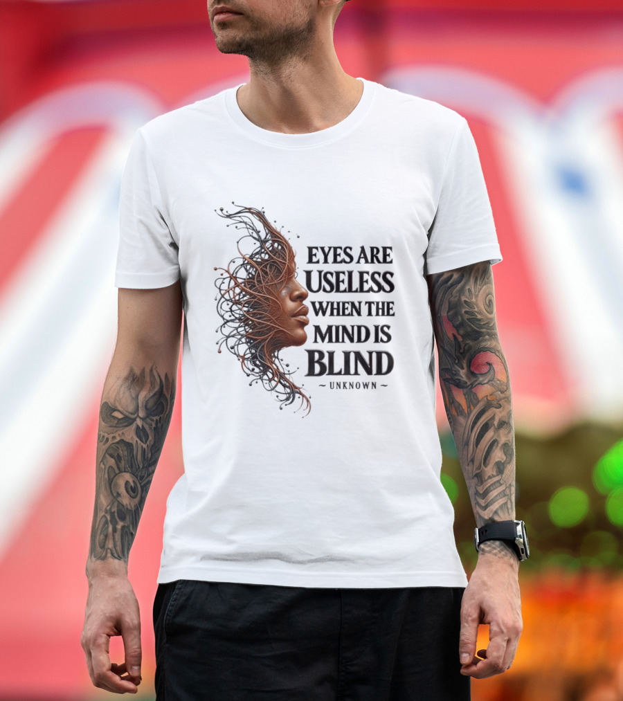 Eyes Are Useless When The Mind Is Blind Unknown T-Shirt