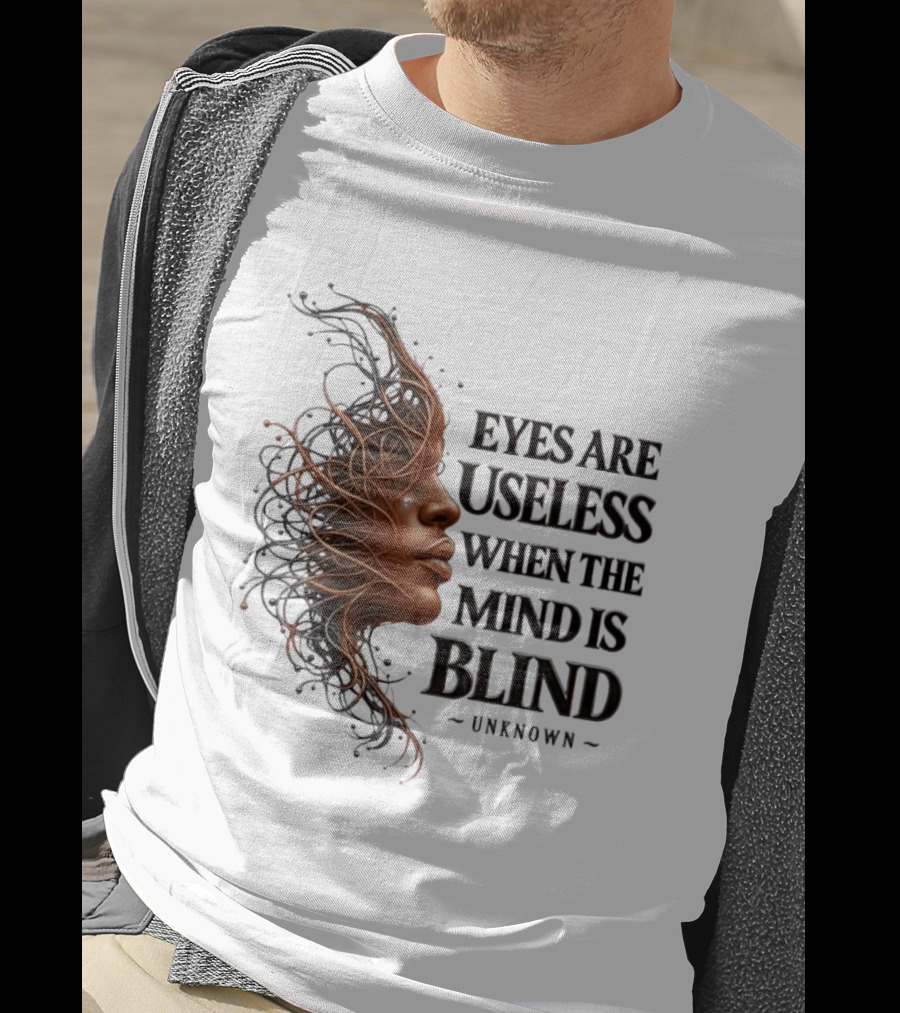 Eyes Are Useless When The Mind Is Blind Unknown T-Shirt