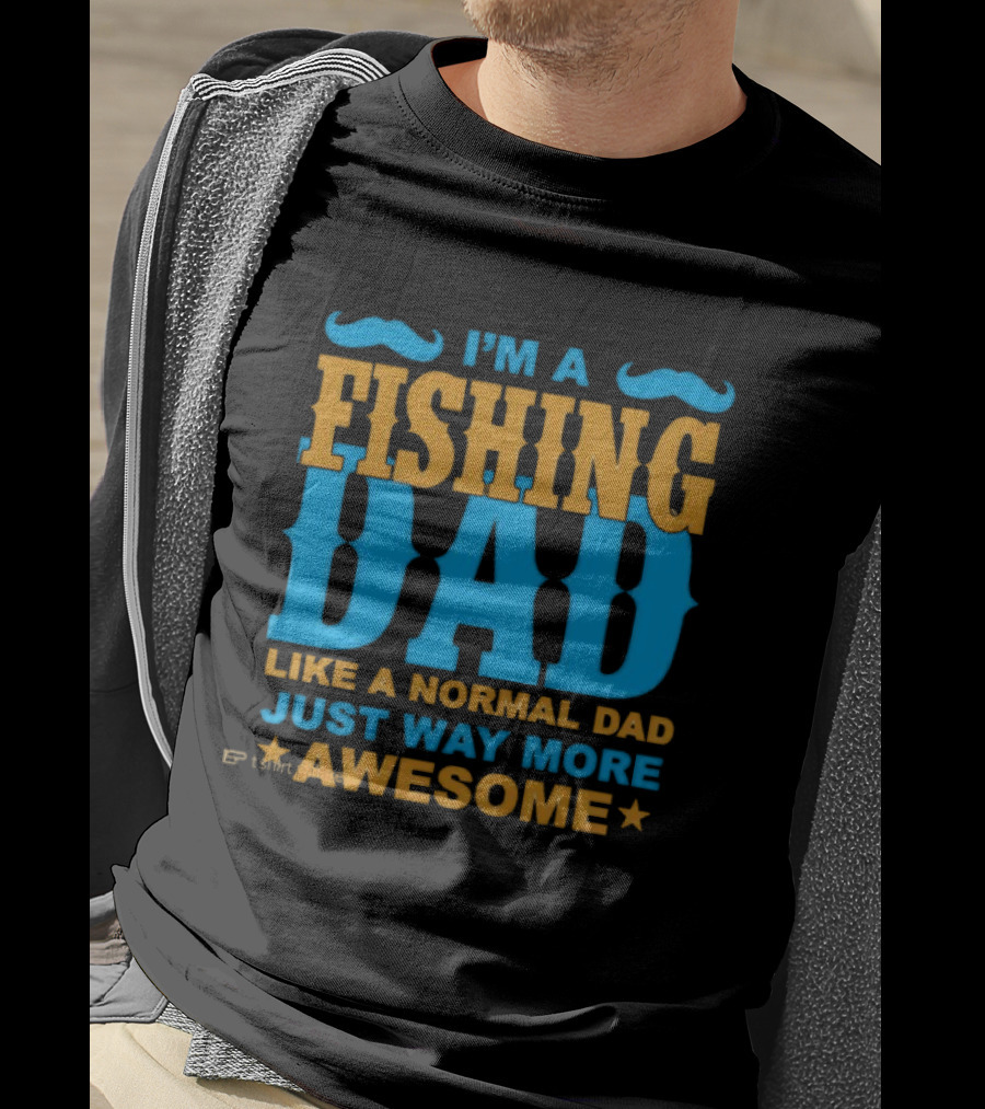 I'm A Fishing Dad Like A Normal Dad Just Way More Awesome T-Shirt