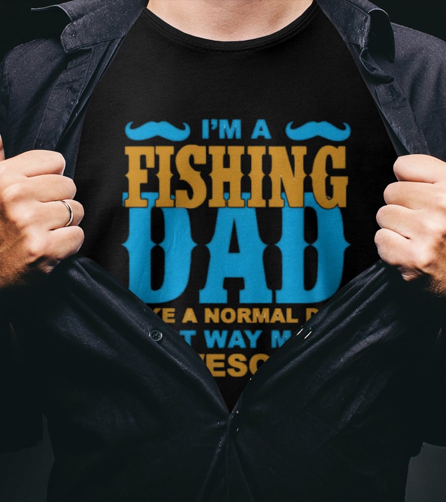 I'm A Fishing Dad Like A Normal Dad Just Way More Awesome T-Shirt