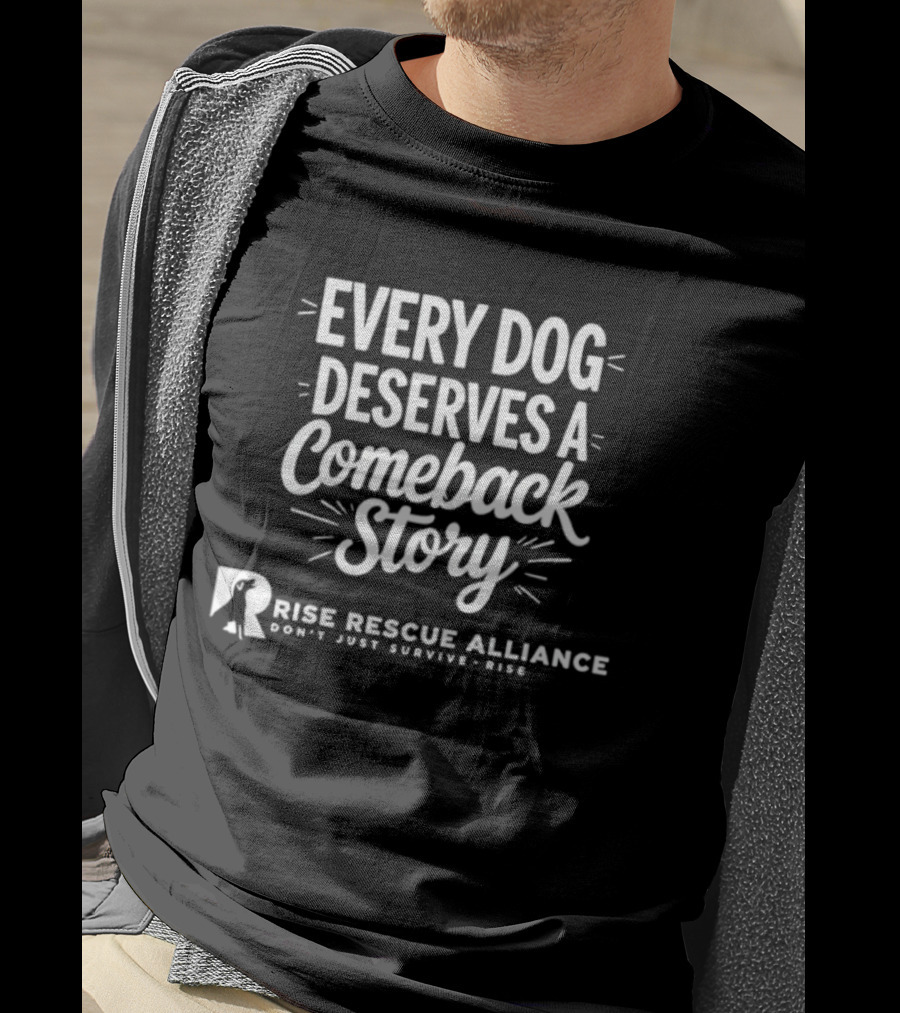 Every Dog Deserves A Comeback Story Rise Rescue Alliance Don't Just Survive Rise T-Shirt