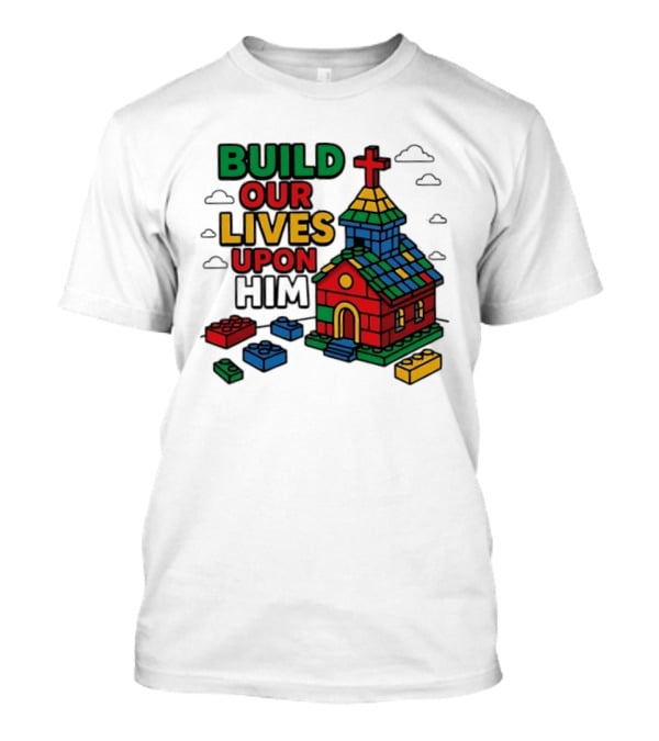 Build Our Lives Upon Him Church With Colorful Building Blocks T-Shirt