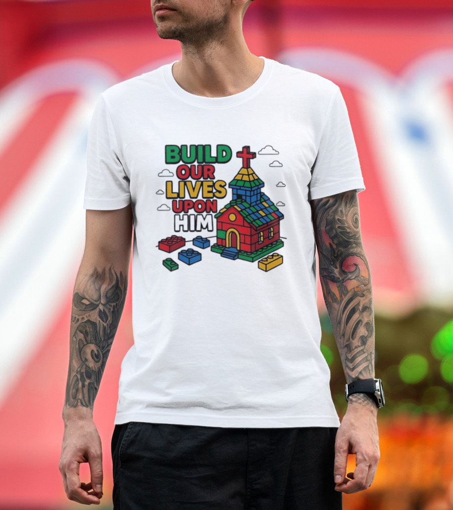 Build Our Lives Upon Him Church With Colorful Building Blocks T-Shirt