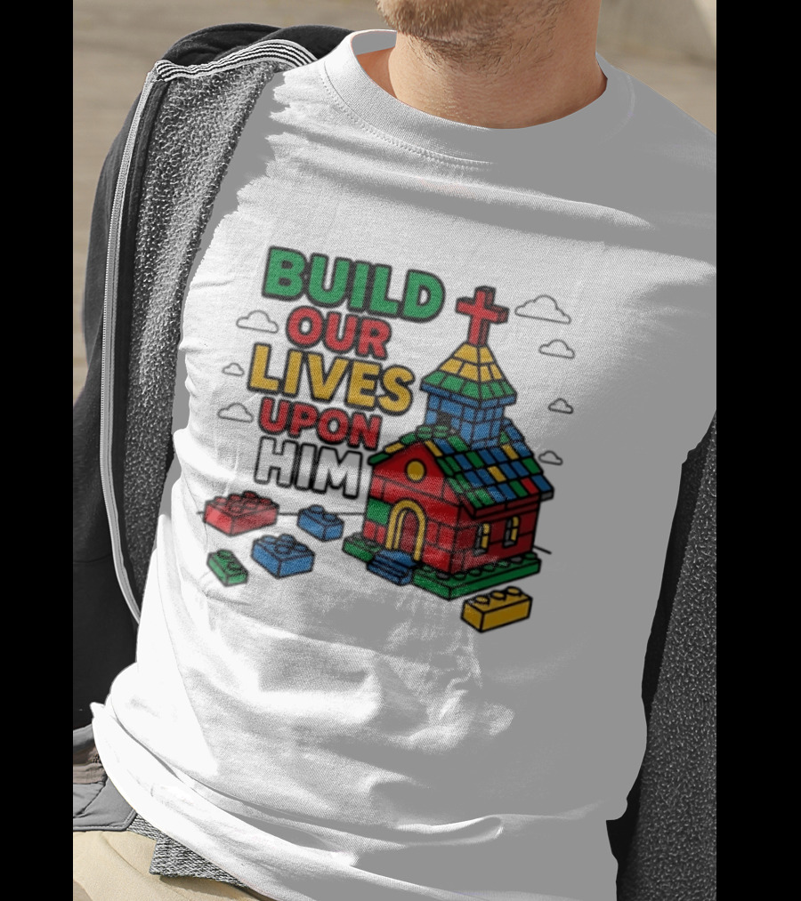 Build Our Lives Upon Him Church With Colorful Building Blocks T-Shirt