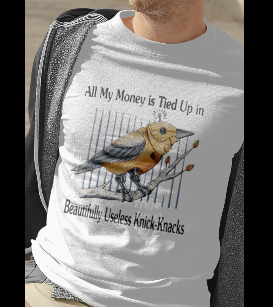 All My Money Is Tied Up In Beautifully Useless Knick Knacks Robot Bird On Branch T-Shirt