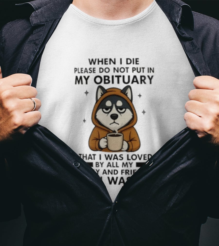 Husky When I Die Please Do Not Put In My Obituary That I Was Loved No I Wasn't Family Friends Coffee T-Shirt