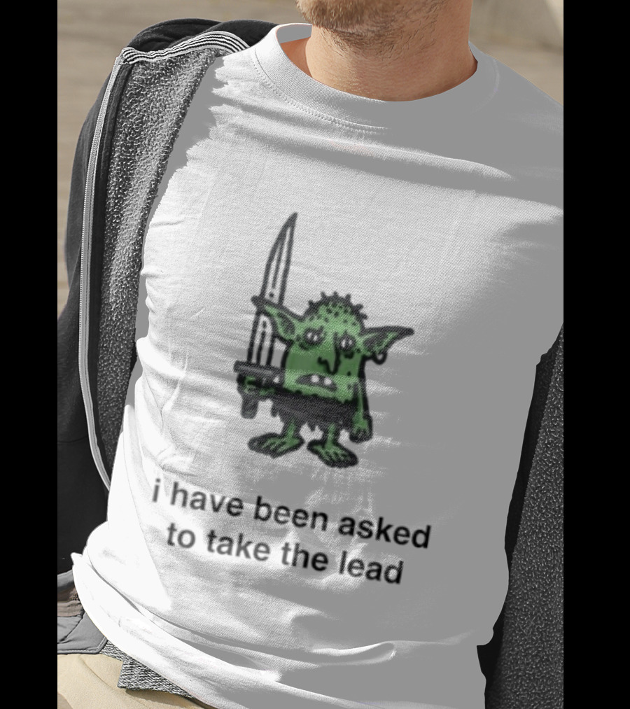 I Have Been Asked To Take The Lead Goblin With Sword T-Shirt