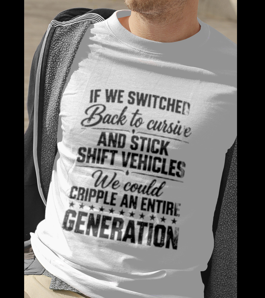 If We Switched Back To Cursive And Stick Shift Vehicles We Could Cripple An Entire Generation T-Shirt