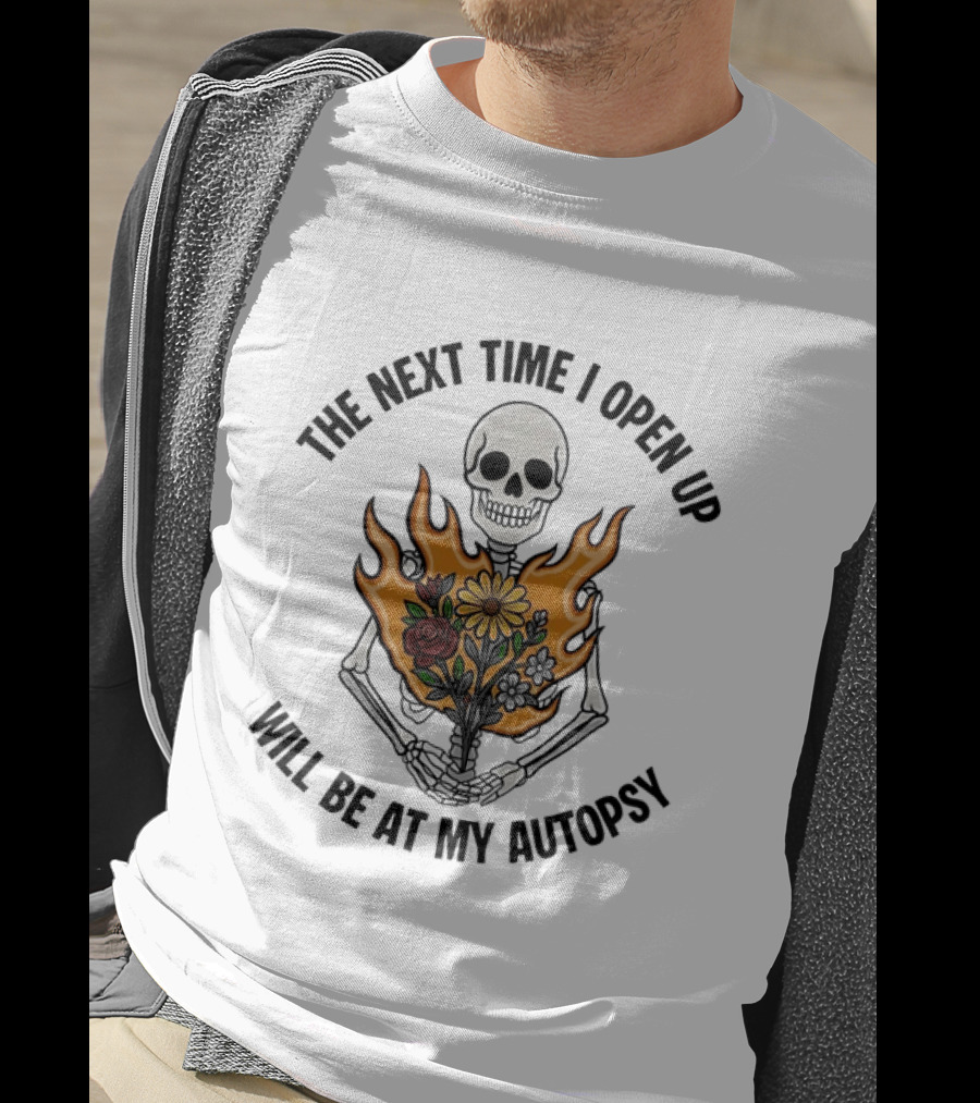 The Next Time I Open Up Will Be At My Autopsy Skeleton Floral Fire T-Shirt