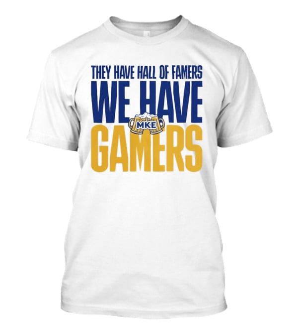 They Have Hall Of Famers We Have Gamers MKE Video Game Culture Milwaukee T-Shirt