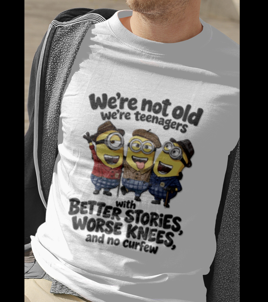 We're Not Old We're Teenagers With Better Stories Worse Knees And No Curfew Minions T-Shirt