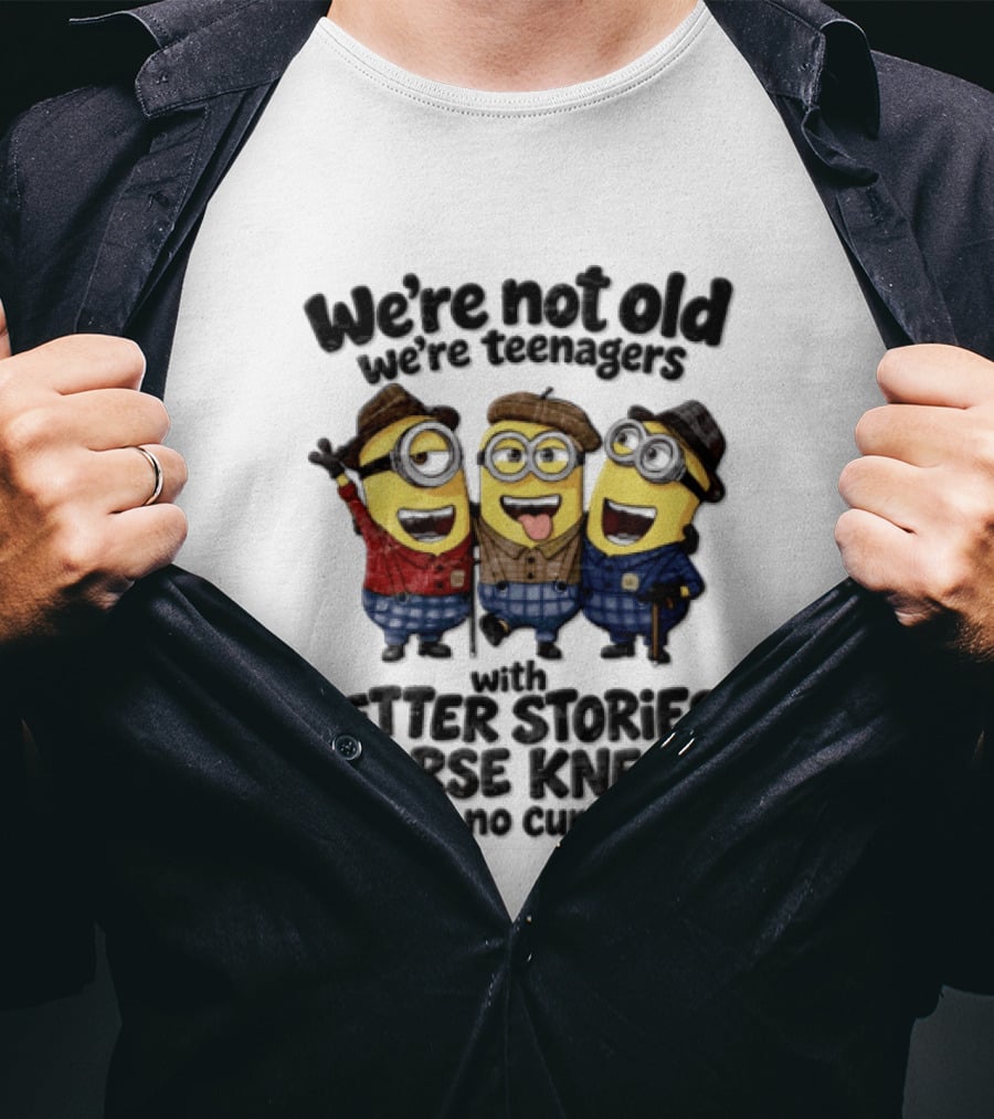 We're Not Old We're Teenagers With Better Stories Worse Knees And No Curfew Minions T-Shirt