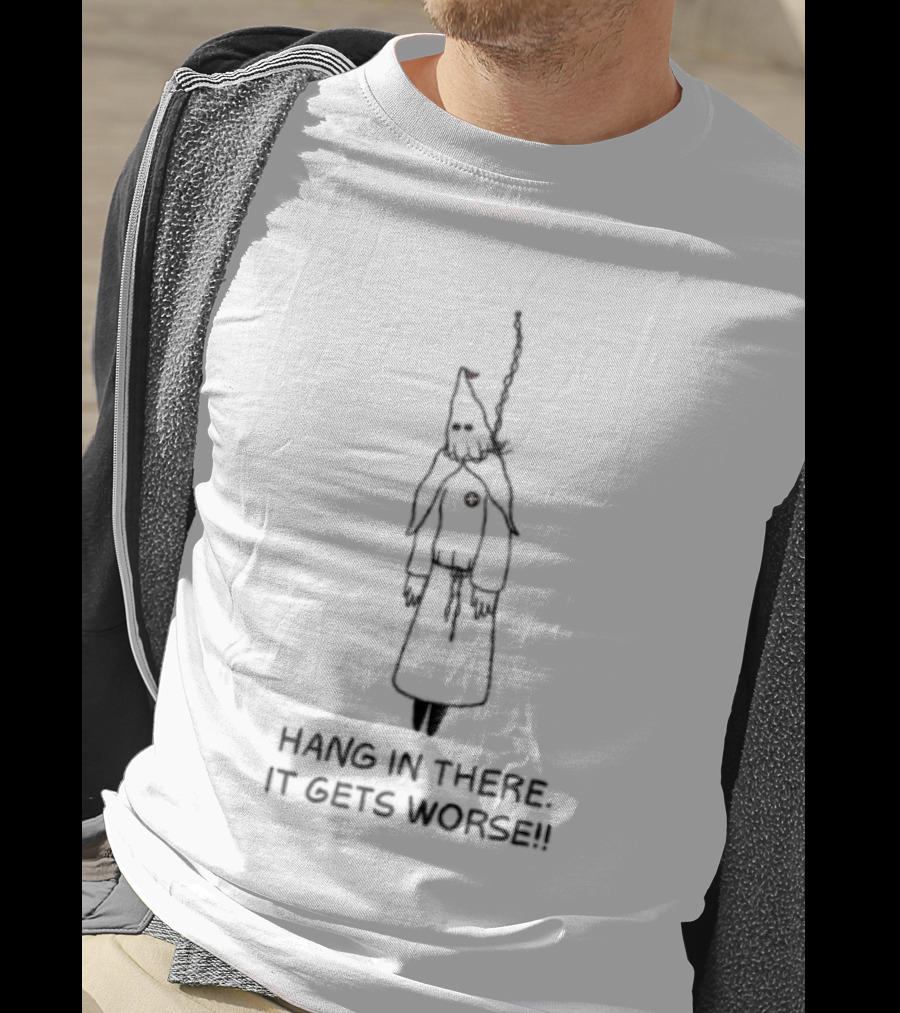 Hang In There It Gets Worse KKK Satire T-Shirt