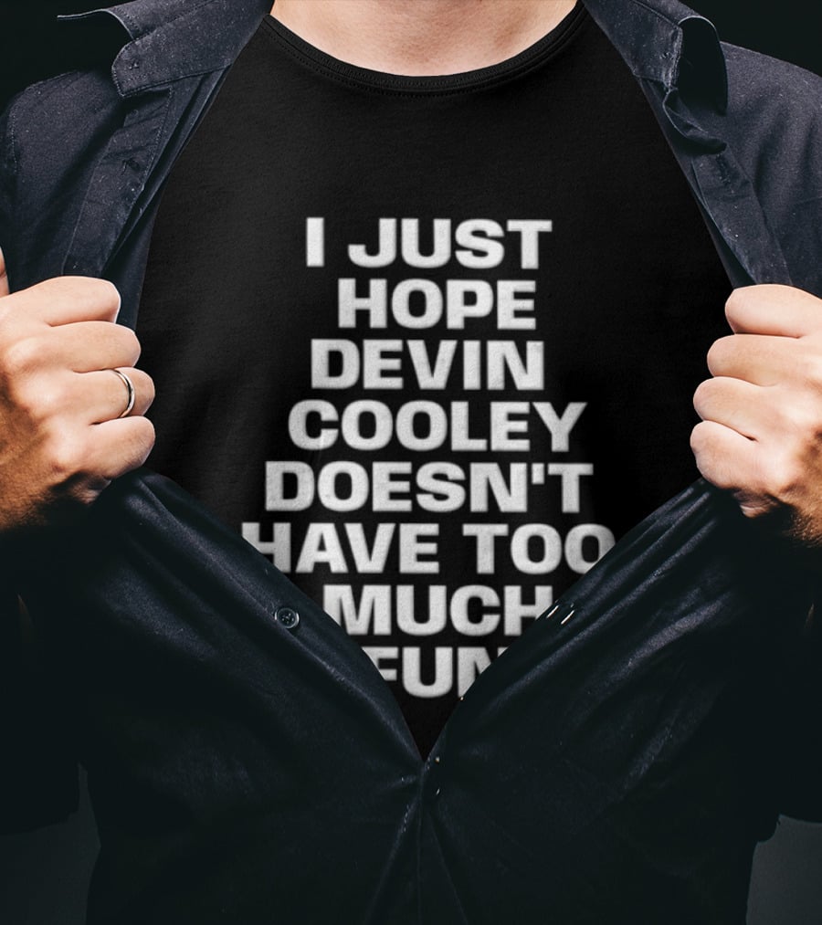 I Just Hope Devin Cooley Doesn't Have Too Much Fun T-Shirt