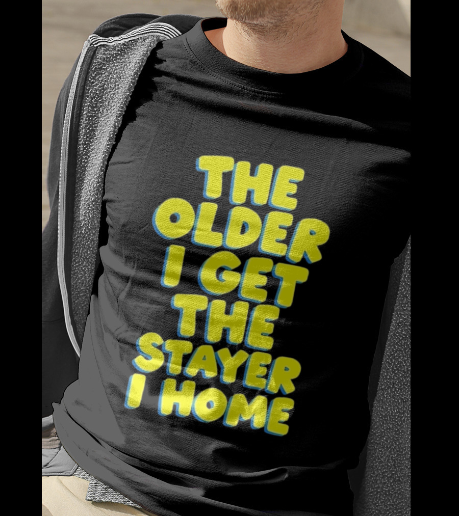 The Older I Get The Stayer I Home Introvert T-Shirt