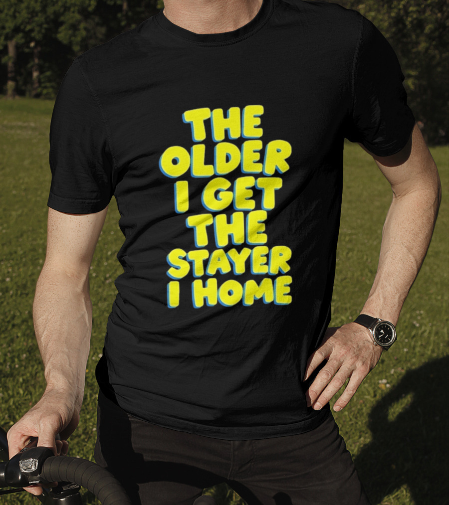 The Older I Get The Stayer I Home Introvert T-Shirt