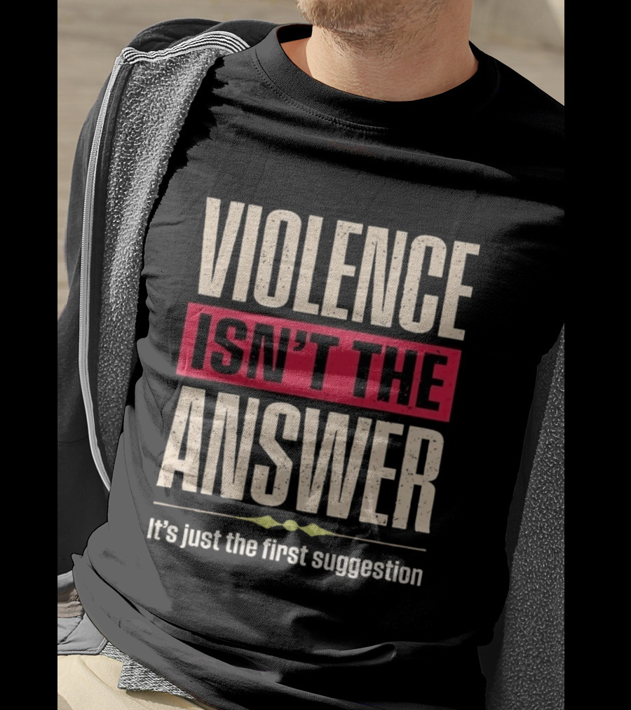Violence Isn't The Answer It's Just The First Suggestion T-Shirt