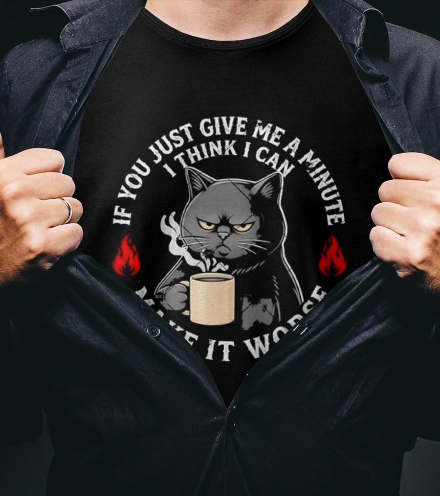 If You Just Give Me A Minute I Think I Can Make It Worse Cat Coffee With Flames T-Shirt