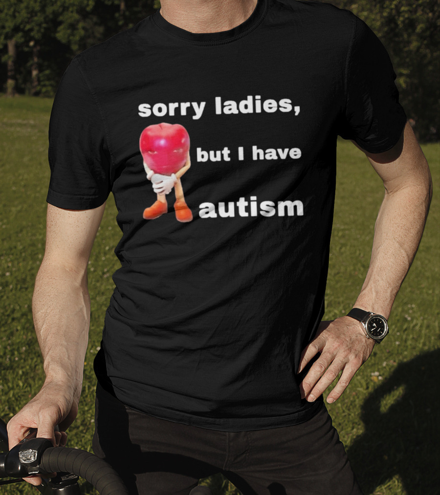 Sorry Ladies But I Have Autism Meme With Apple T-Shirt