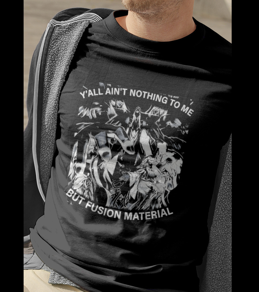 Y'all Ain't Nothing To Me But Fusion Material Anime T-Shirt