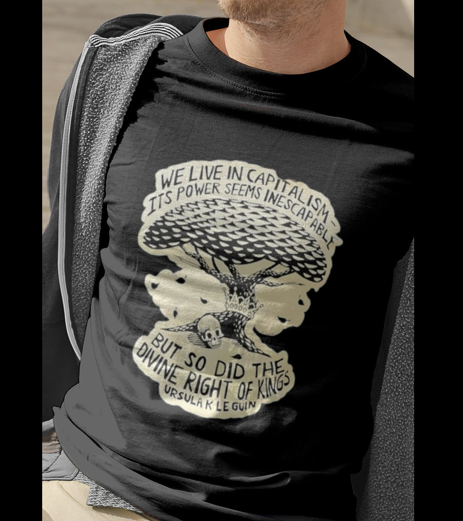 Ursula K Le Guin We Live In Capitalism Its Power Seems Inescapable But So Did The Divine Right Of Kings T-Shirt