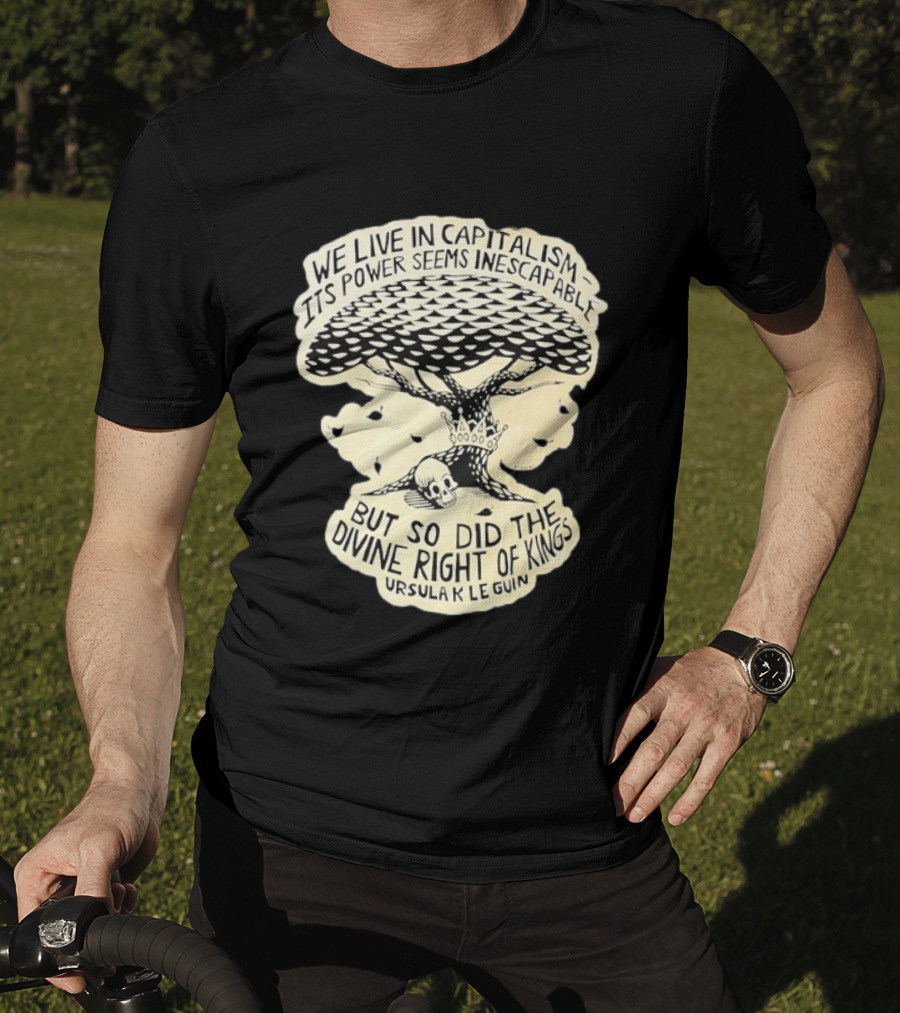 Ursula K Le Guin We Live In Capitalism Its Power Seems Inescapable But So Did The Divine Right Of Kings T-Shirt