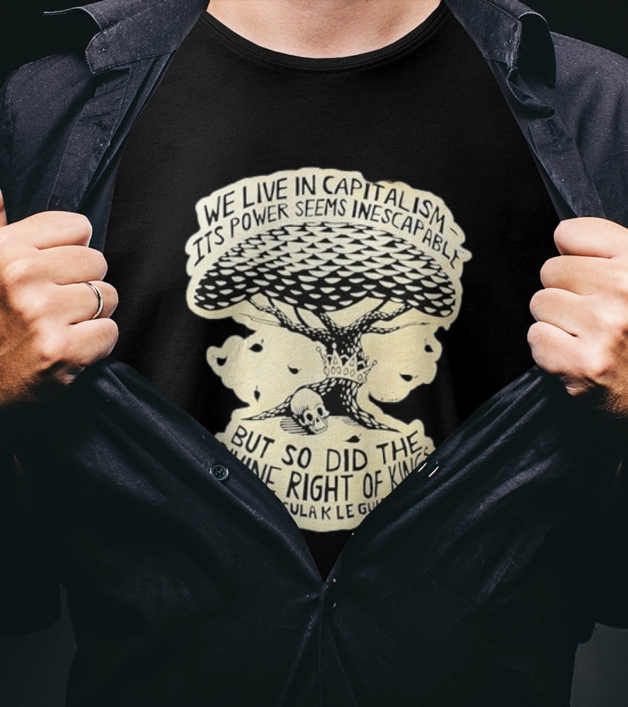 Ursula K Le Guin We Live In Capitalism Its Power Seems Inescapable But So Did The Divine Right Of Kings T-Shirt
