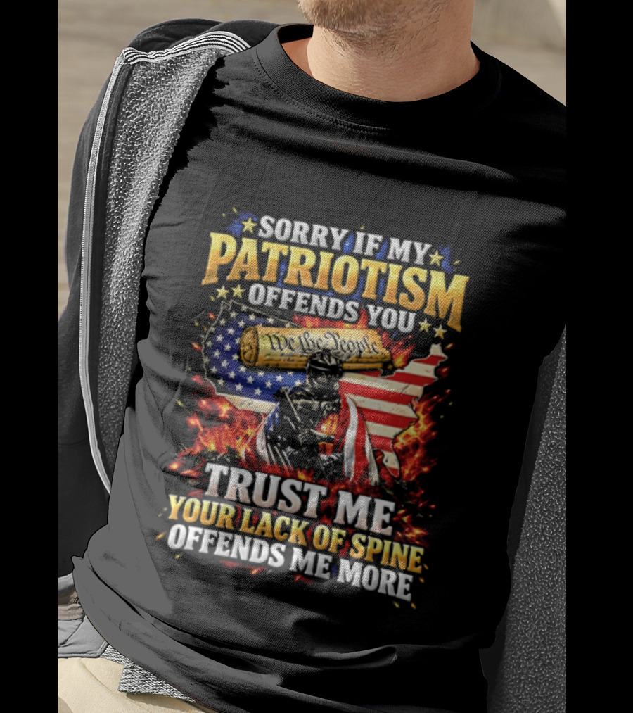 Sorry If My Patriotism Offends You Trust Me Your Lack Of Spine Offends Me More American Patriot Military T-Shirt