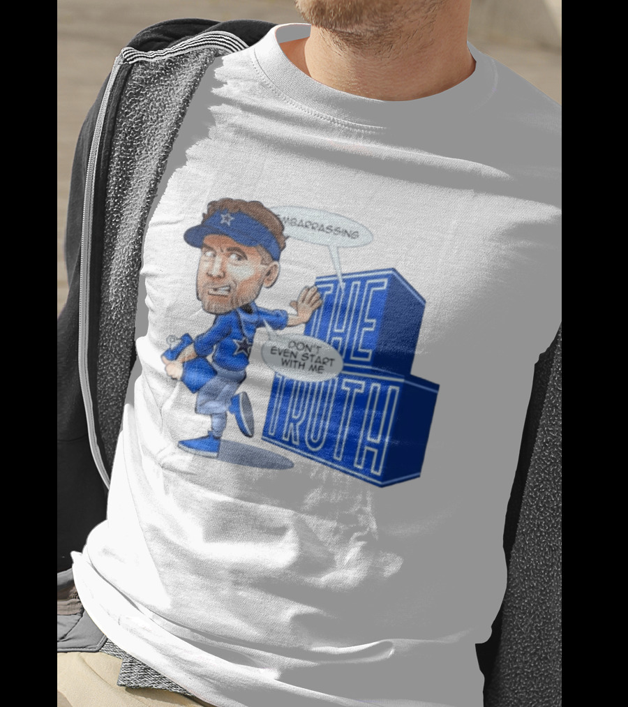 Dallas Cowboys Coach Embarrassing The Truth Don't Even Start With Me T-Shirt