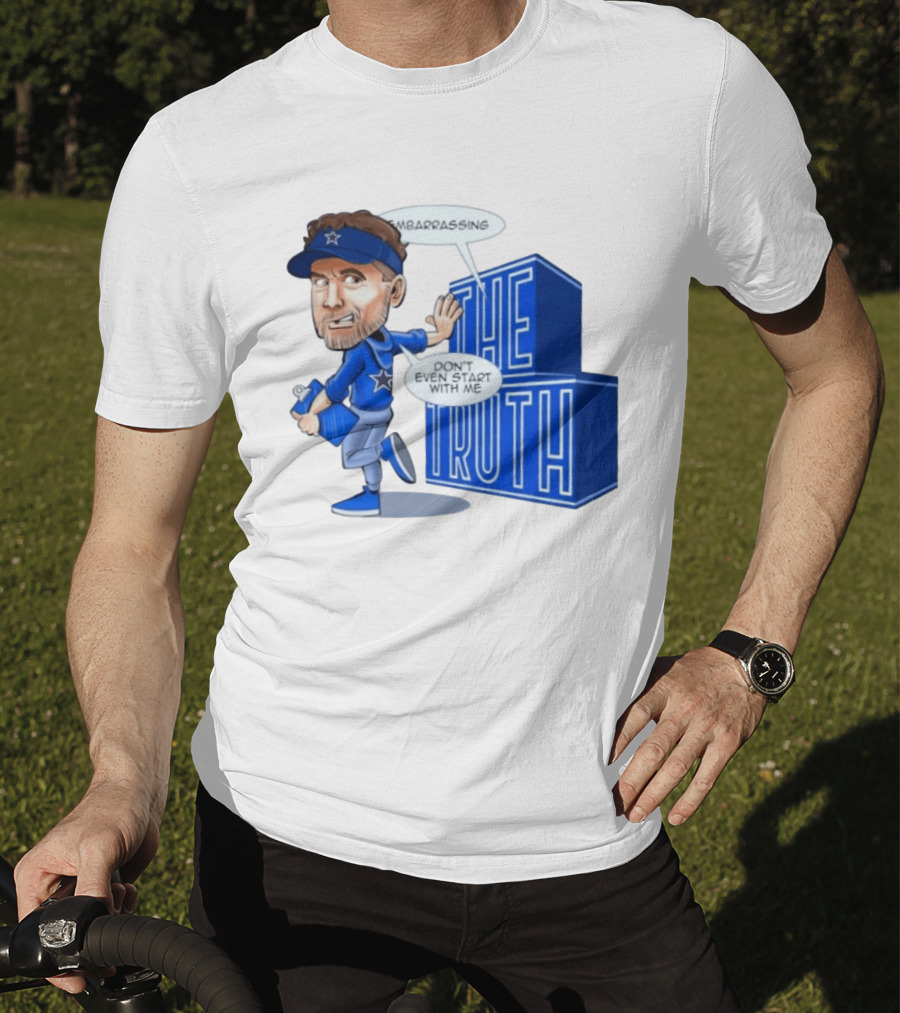 Dallas Cowboys Coach Embarrassing The Truth Don't Even Start With Me T-Shirt
