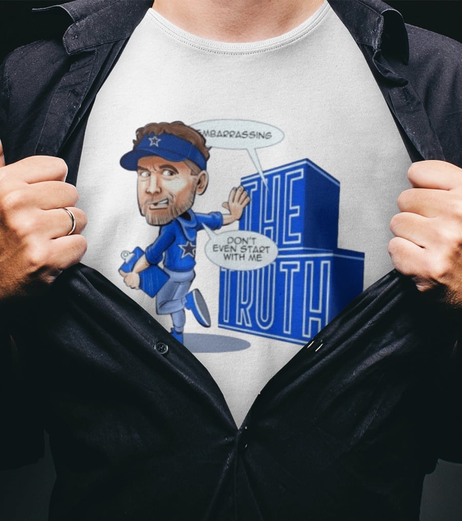 Dallas Cowboys Coach Embarrassing The Truth Don't Even Start With Me T-Shirt