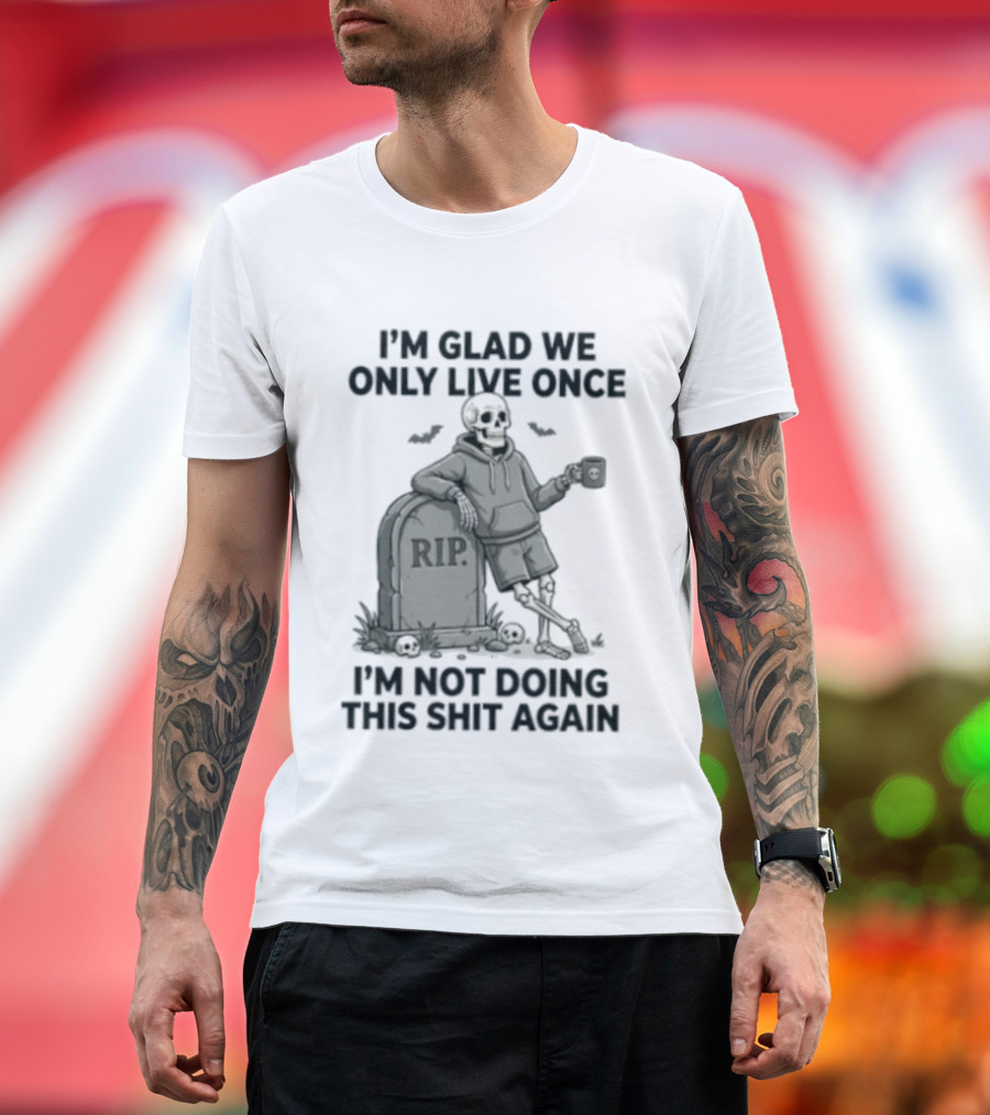 I'm Glad We Only Live Once Skeleton Not Doing This Again RIP T-Shirt