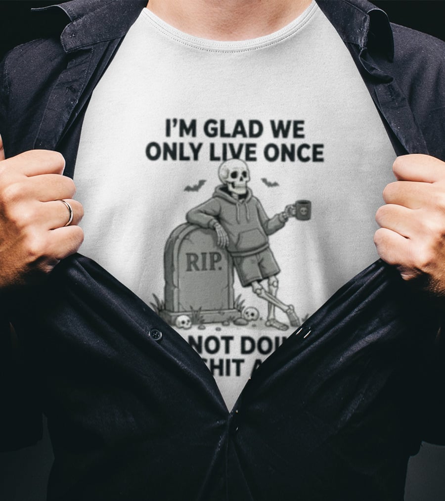 I'm Glad We Only Live Once Skeleton Not Doing This Again RIP T-Shirt