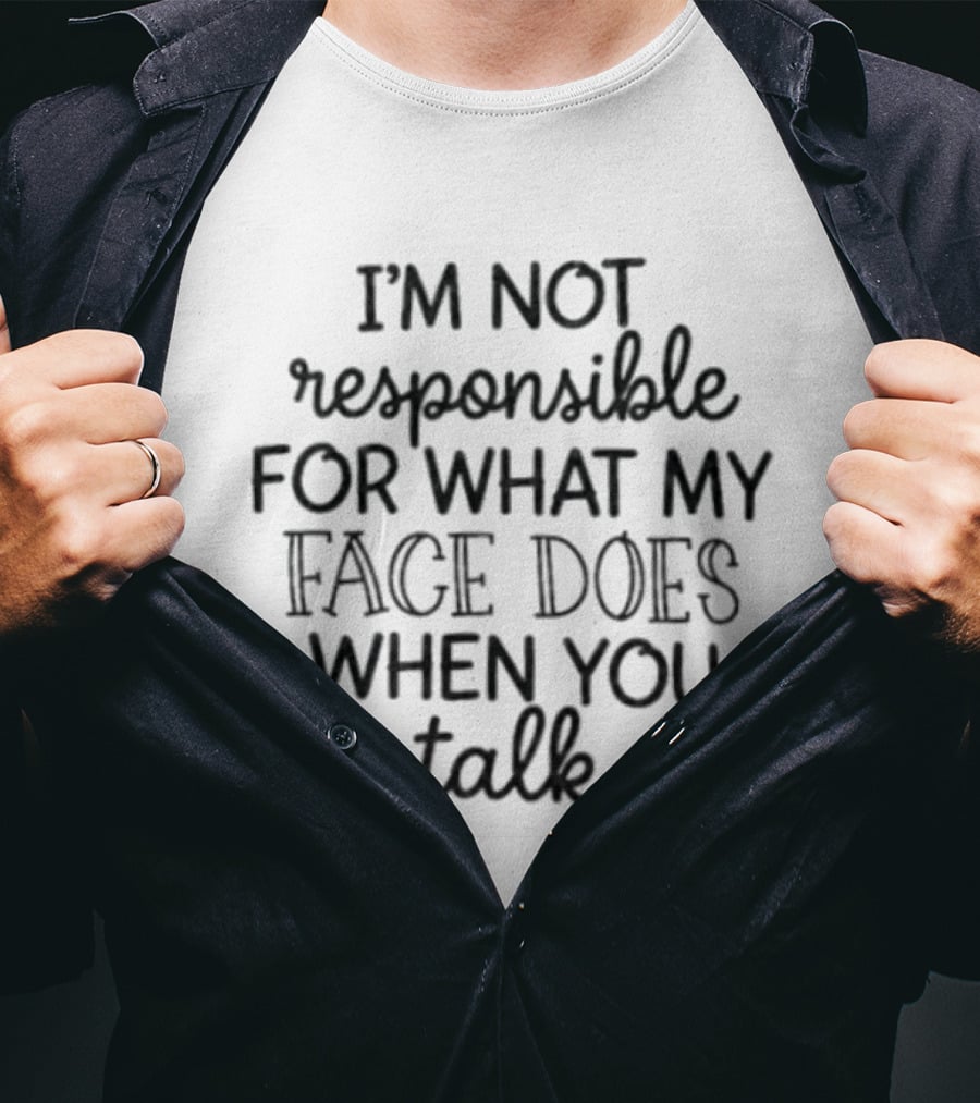 I'm Not Responsible For What My Face Does When You Talk T-Shirt