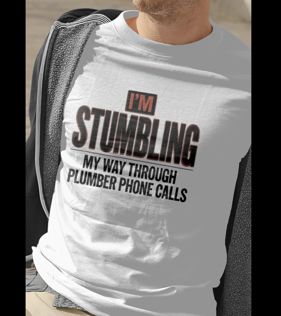 I'm Stumbling My Way Through Plumber Phone Calls T-Shirt