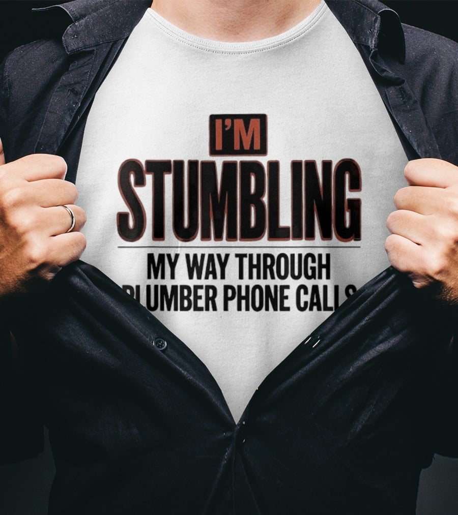 I'm Stumbling My Way Through Plumber Phone Calls T-Shirt