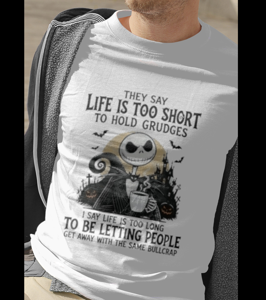 They Say Life Is Too Short To Hold Grudges I Say Life Is Too Long To Be Letting People Get Away With The Same Bullcrap T-Shirt