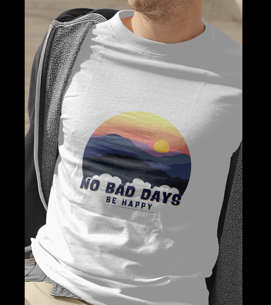 NO BAD DAYS BE HAPPY Sunset And Mountain T-Shirt