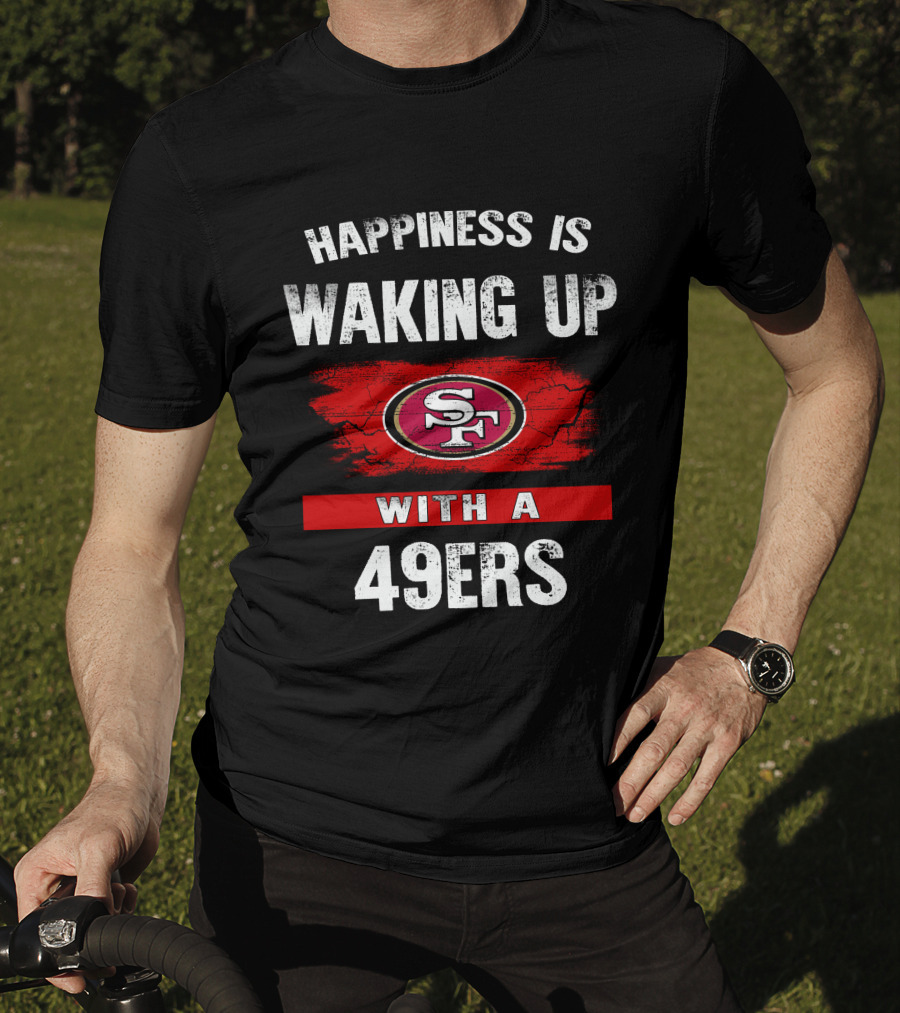Happiness Is Waking Up With A San Francisco 49ers T-Shirt