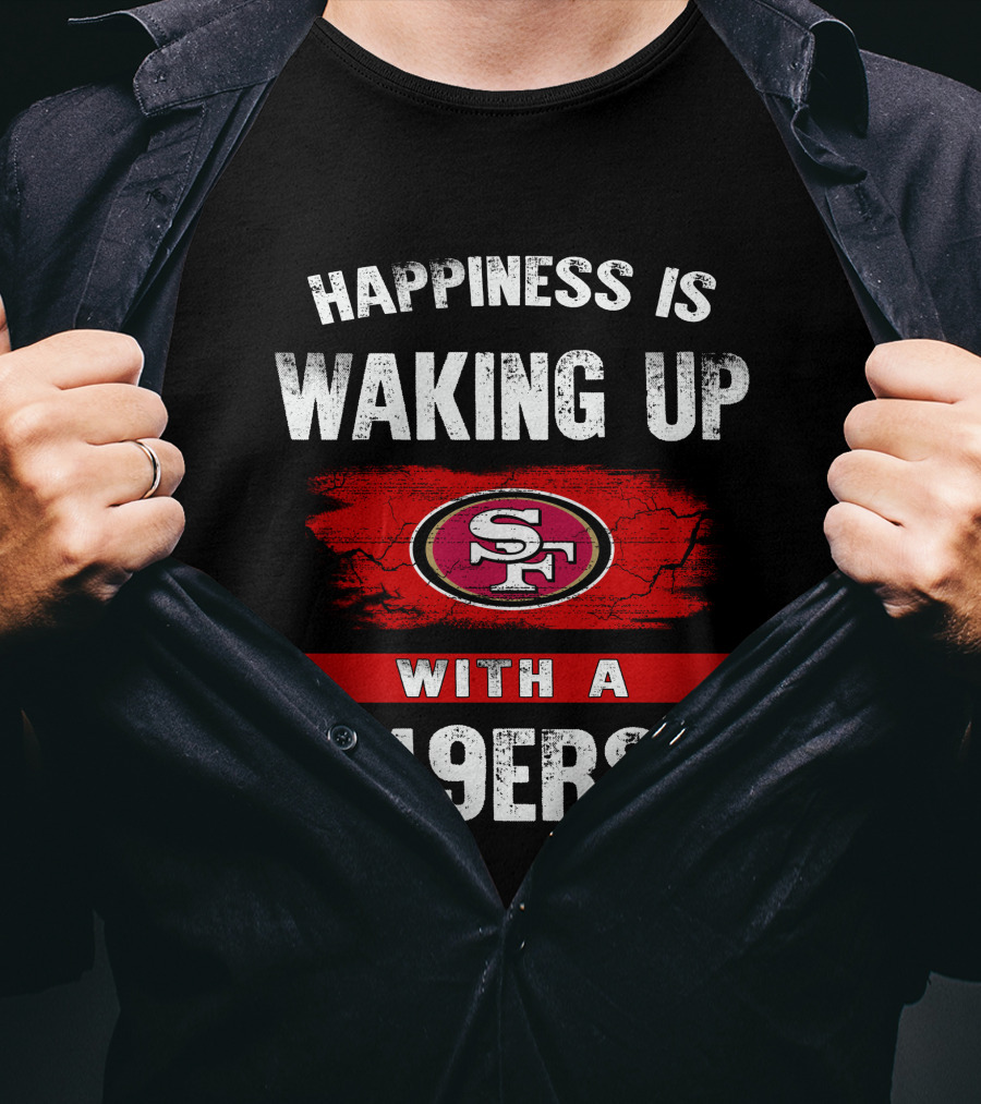 Happiness Is Waking Up With A San Francisco 49ers T-Shirt