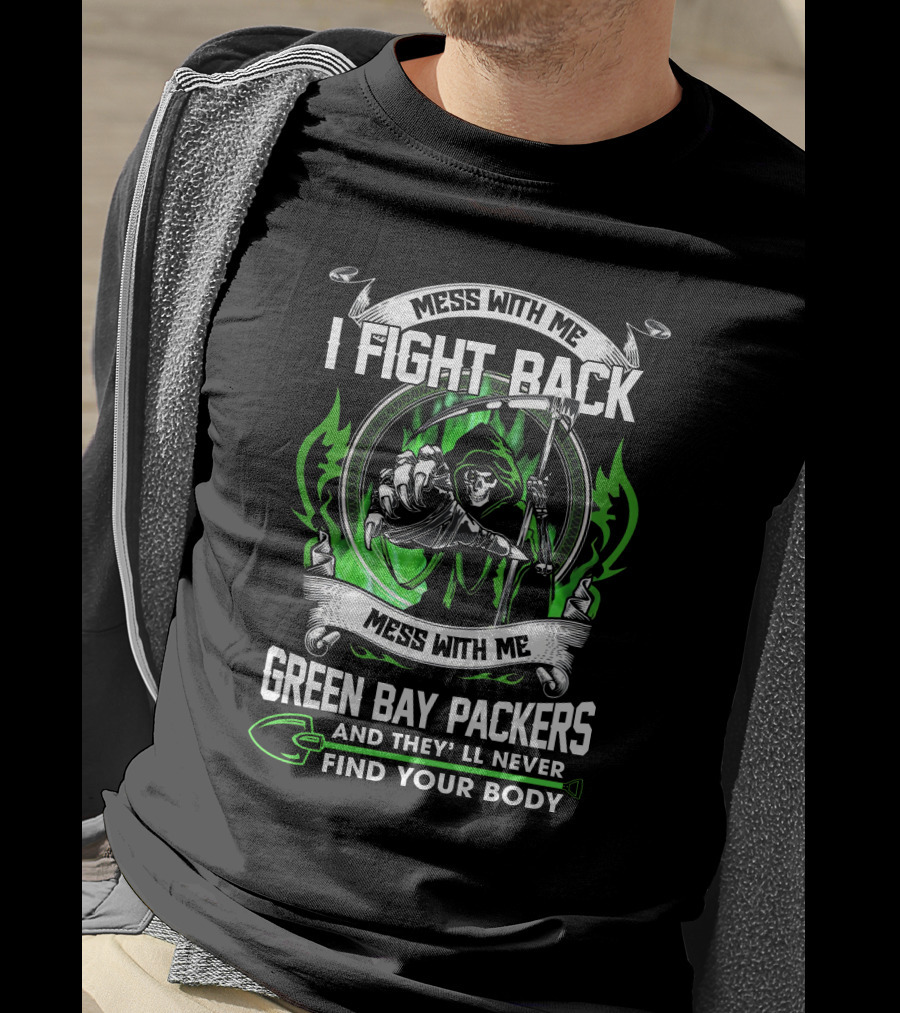 Mess With Me I Fight Back Green Bay Packers And They'll Never Find Your Body T-Shirt