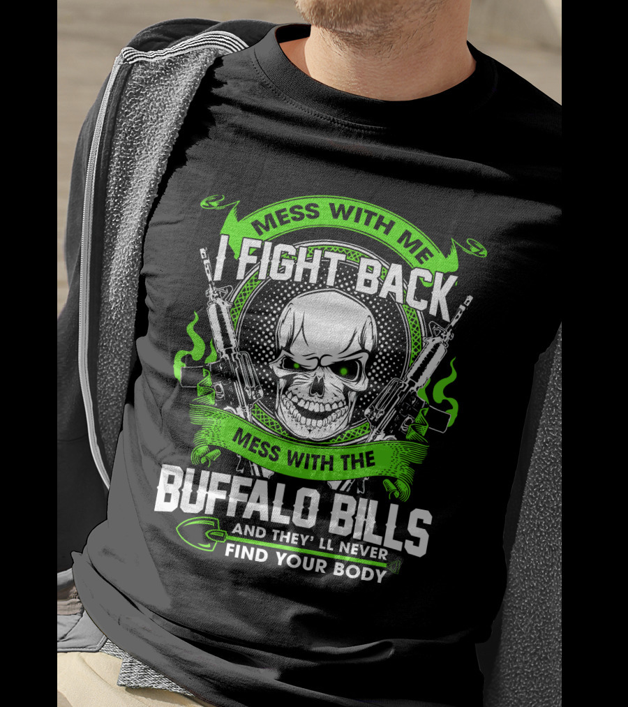 Mess With Me I Fight Back Mess With The Buffalo Bills And They'll Never Find Your Body T-Shirt
