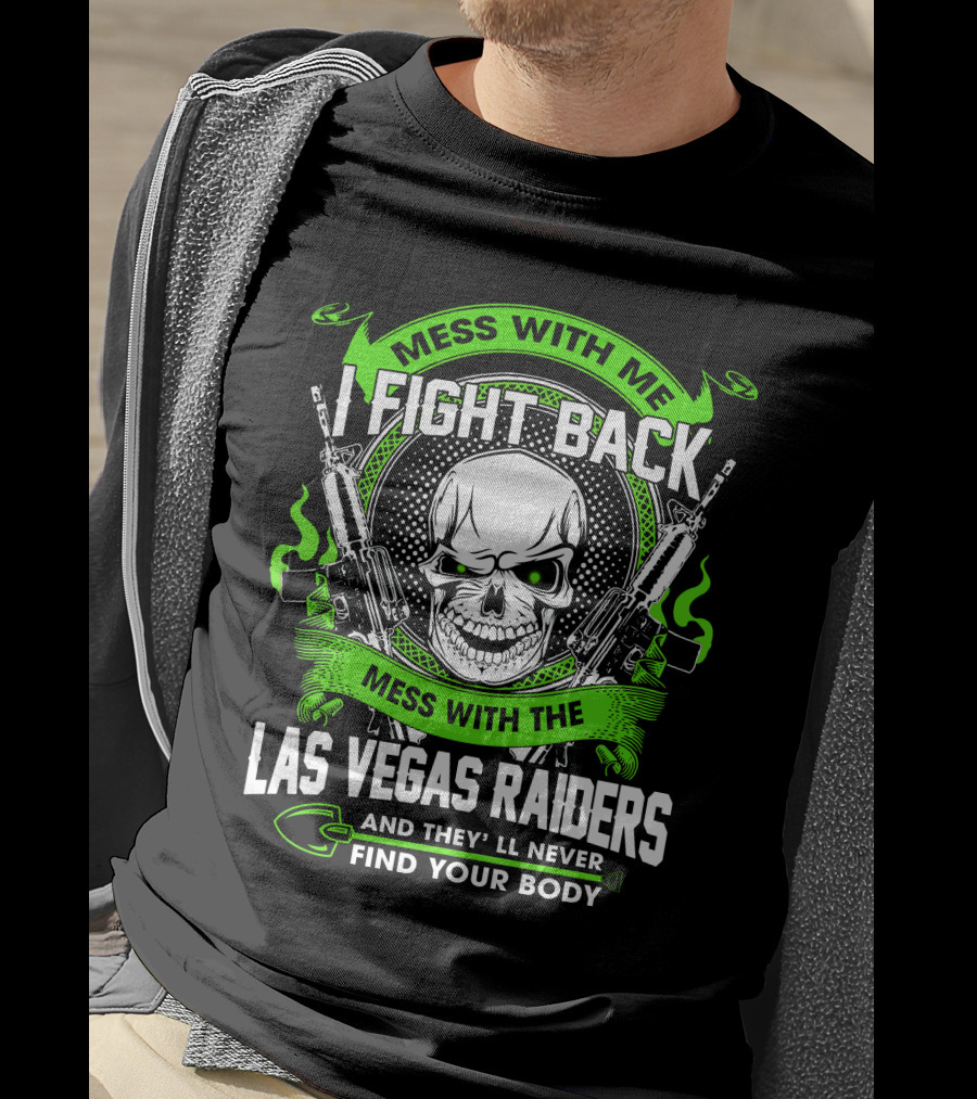 Mess With Me I Fight Back Mess With The Las Vegas Raiders And They'll Never Find Your Body T-Shirt