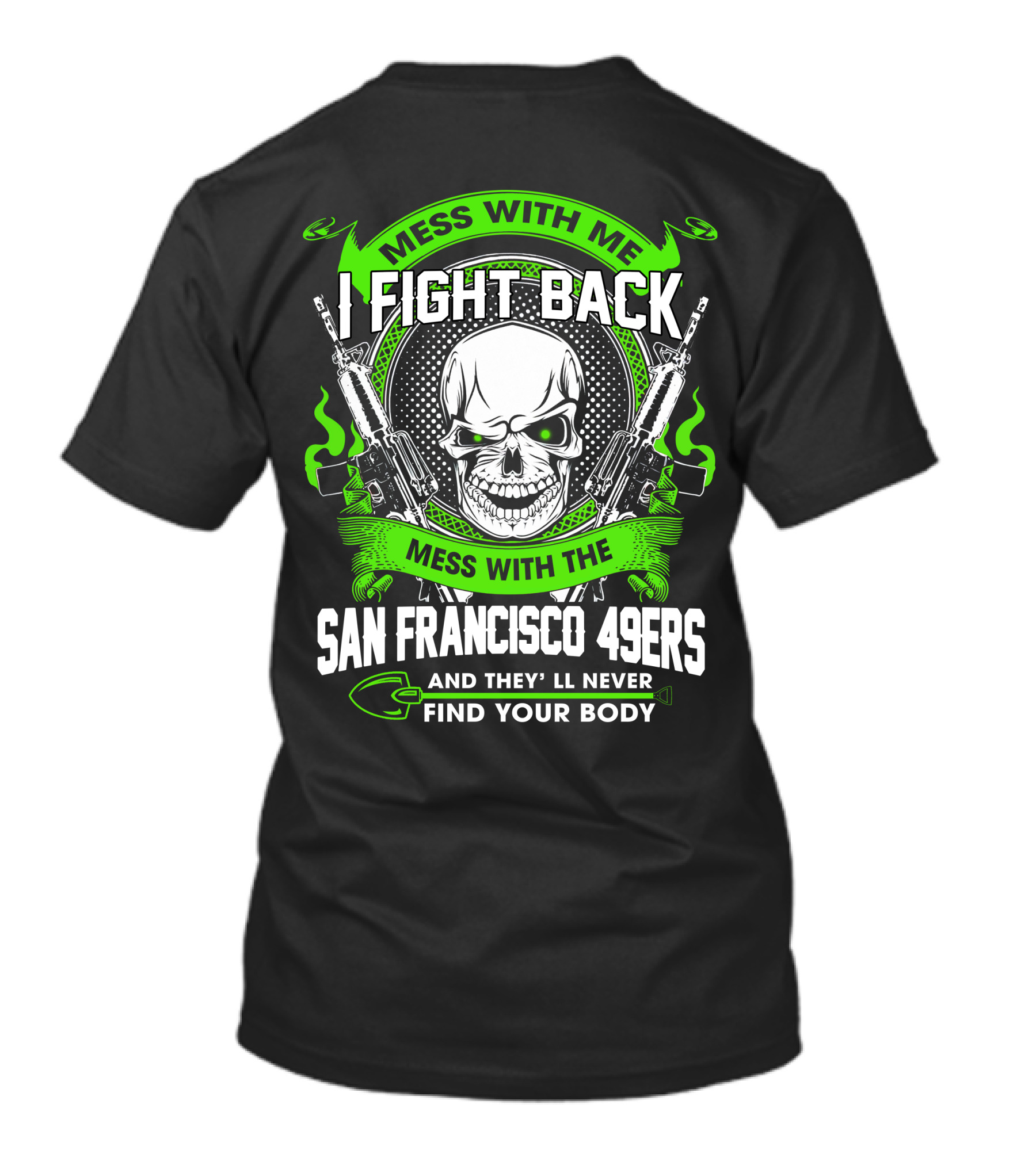 Mess With Me I Fight Back Mess With The San Francisco 49ers And They'll Never Find Your Body T-Shirt