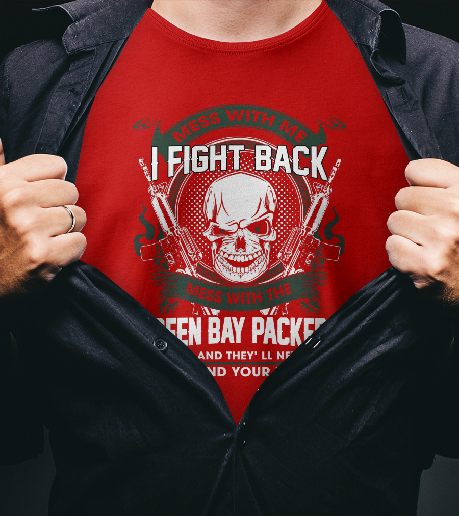 Mess With Me I Fight Back Mess With The Green Bay Packers And They'll Never Find Your Body T-Shirt