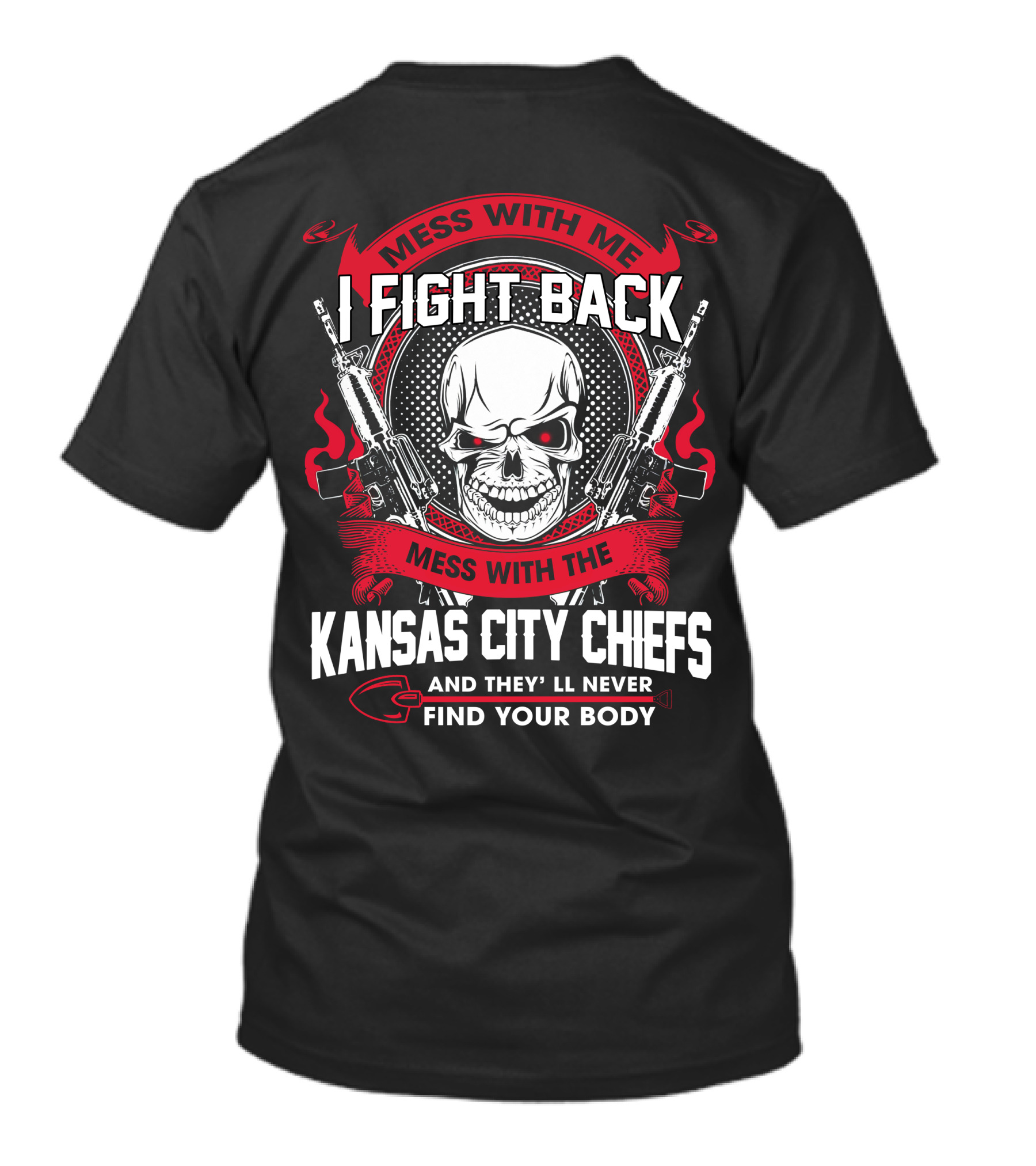 Mess With Me I Fight Back Mess With The Kansas City Chiefs And They'll Never Find Your Body T-Shirt